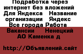 Подработка через интернет без вложений. Для Яндекса › Название организации ­ Яндекс - Все города Работа » Вакансии   . Ненецкий АО,Каменка д.